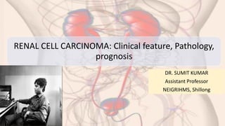 RENAL CELL CARCINOMA: Clinical feature, Pathology,
prognosis
DR. SUMIT KUMAR
Assistant Professor
NEIGRIHMS, Shillong
 