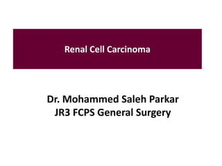 Renal Cell Carcinoma
Dr. Mohammed Saleh Parkar
JR3 FCPS General Surgery
 
