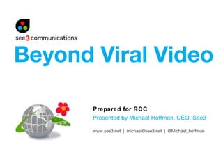 Prepared for RCC Presented by Michael Hoffman, CEO, See3 Beyond Viral Video www.see3.net  |  michael@see3.net  |  @Michael_hoffman 