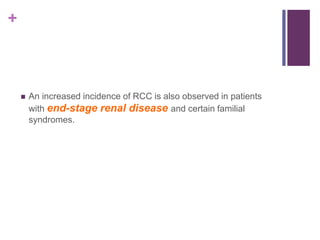 +
 An increased incidence of RCC is also observed in patients
with end-stage renal disease and certain familial
syndromes.
 