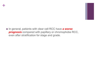 +
 In general, patients with clear cell RCC have a worse
prognosis compared with papillary or chromophobe RCC,
even after stratification for stage and grade.
 