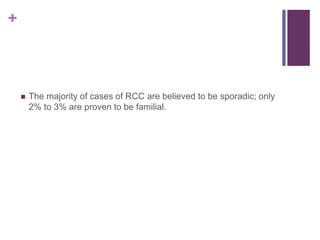 +
 The majority of cases of RCC are believed to be sporadic; only
2% to 3% are proven to be familial.
 