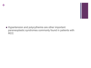 +
 Hypertension and polycythemia are other important
paraneoplastic syndromes commonly found in patients with
RCC
 