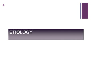 +
ETIOLOGY
 