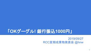 「OKグーグル! 銀行振込1000円」
2019/09/27
RCC夏期成果物発表会 @hnw
1
 