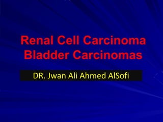 Renal Cell Carcinoma
Bladder Carcinomas
DR. Jwan Ali Ahmed AlSofi
 