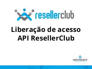 Liberação de acesso
API ResellerClub
 