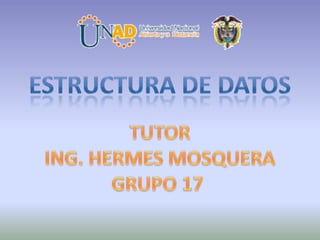 Estructura de datos TUTOR ING. HERMES MOSQUERA GRUPO 17 