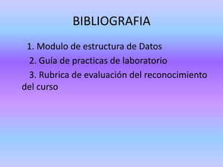BIBLIOGRAFIA      1. Modulo de estructura de Datos       2. Guía de practicas de laboratorio       3. Rubrica de evaluación del reconocimiento del curso
