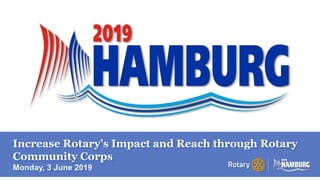 A PAGE FOR BIG BOLDBULLET ITEMS
Increase Rotary’s Impact and Reach through Rotary
Community Corps
Monday, 3 June 2019
 