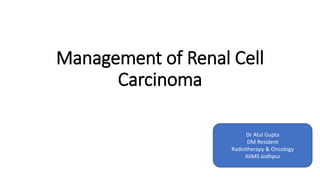 Management of Renal Cell
Carcinoma
Dr Atul Gupta
DM Resident
Radiotherapy & Oncology
AIIMS Jodhpur
 