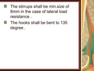 The stirrups shall be min.size of
8mm in the case of lateral load
resistance .
The hooks shall be bent to 135
degree .
 