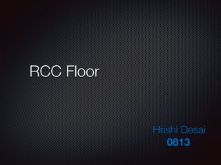 RCC Floor
Hrishi Desai
0813
 
