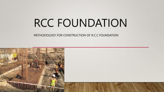 RCC FOUNDATION
METHODOLOGY FOR CONSTRUCTION OF R.C.C FOUNDATION
 