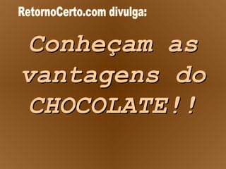 Conheçam as vantagens do CHOCOLATE!! RetornoCerto.com divulga: 