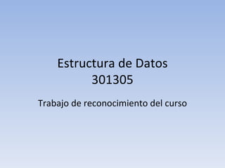 Estructura de Datos 301305 Trabajo de reconocimiento del curso 