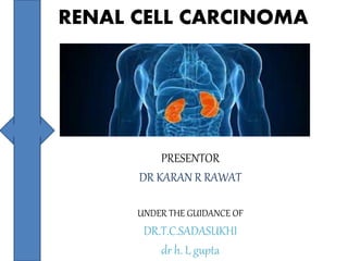 RENAL CELL CARCINOMA
PRESENTOR
DR KARAN R RAWAT
UNDER THE GUIDANCE OF
DR.T.C.SADASUKHI
dr h. L gupta
 