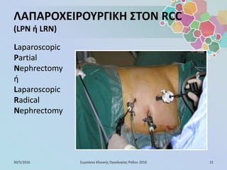 ΛΑΠΑΡΟΧΕΙΡΟΥΡΓΙΚΗ ΣΤΟΝ RCC
(LPN ή LRN)
30/5/2016 21Συμπόσιο Κλινικής Ογκολογίας Ρόδου 2016
Laparoscopic
Partial
Nephrectomy
ή
Laparoscopic
Radical
Nephrectomy
 