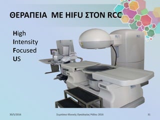 ΘΕΡΑΠΕΙΑ ΜΕ HIFU ΣΤΟΝ RCC
High
Intensity
Focused
US
30/5/2016 31Συμπόσιο Κλινικής Ογκολογίας Ρόδου 2016
 