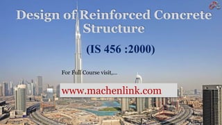 Design of Reinforced Concrete
Structure
(IS 456 :2000)
For Full Course visit,…
www.machenlink.com
 