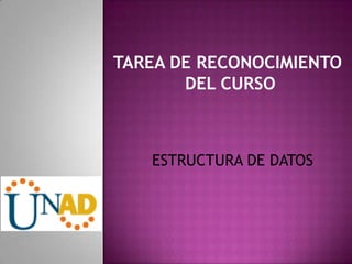 TAREA DE RECONOCIMIENTO
       DEL CURSO



   ESTRUCTURA DE DATOS
 