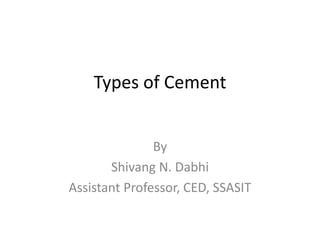 Types of Cement
By
Shivang N. Dabhi
Assistant Professor, CED, SSASIT
 
