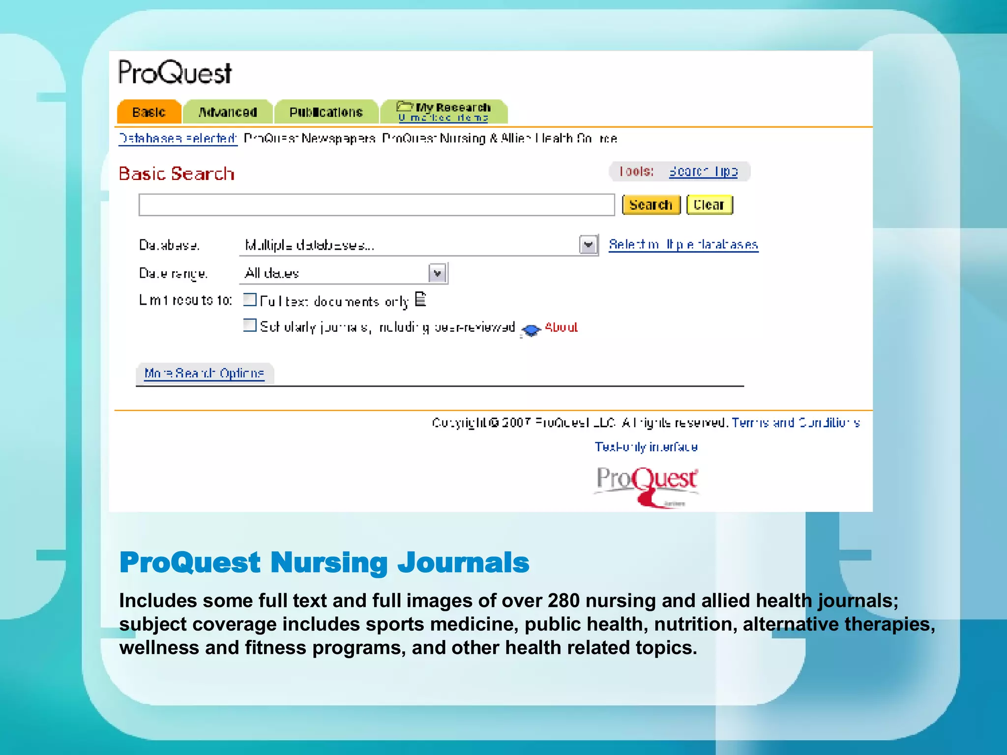 ProQuest Nursing Journals Includes some full text and full images of over 280 nursing and allied health journals; subject coverage includes sports medicine, public health, nutrition, alternative therapies, wellness and fitness programs, and other health related topics. 