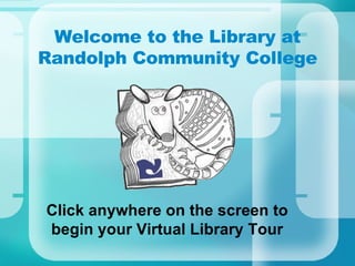 Welcome to the Library at Randolph Community College Click anywhere on the screen to begin your Virtual Library Tour 