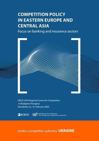 Gazdasági Versenyhivatal
OECD-GVH Regional Centre for Competition
in Budapest (Hungary)
Newsletter no. 14, February 2020
COMPETITION POLICY
IN EASTERN EUROPE AND
CENTRAL ASIA
Focus on banking and insurance sectors
Inside a competition authority: UKRAINE
 