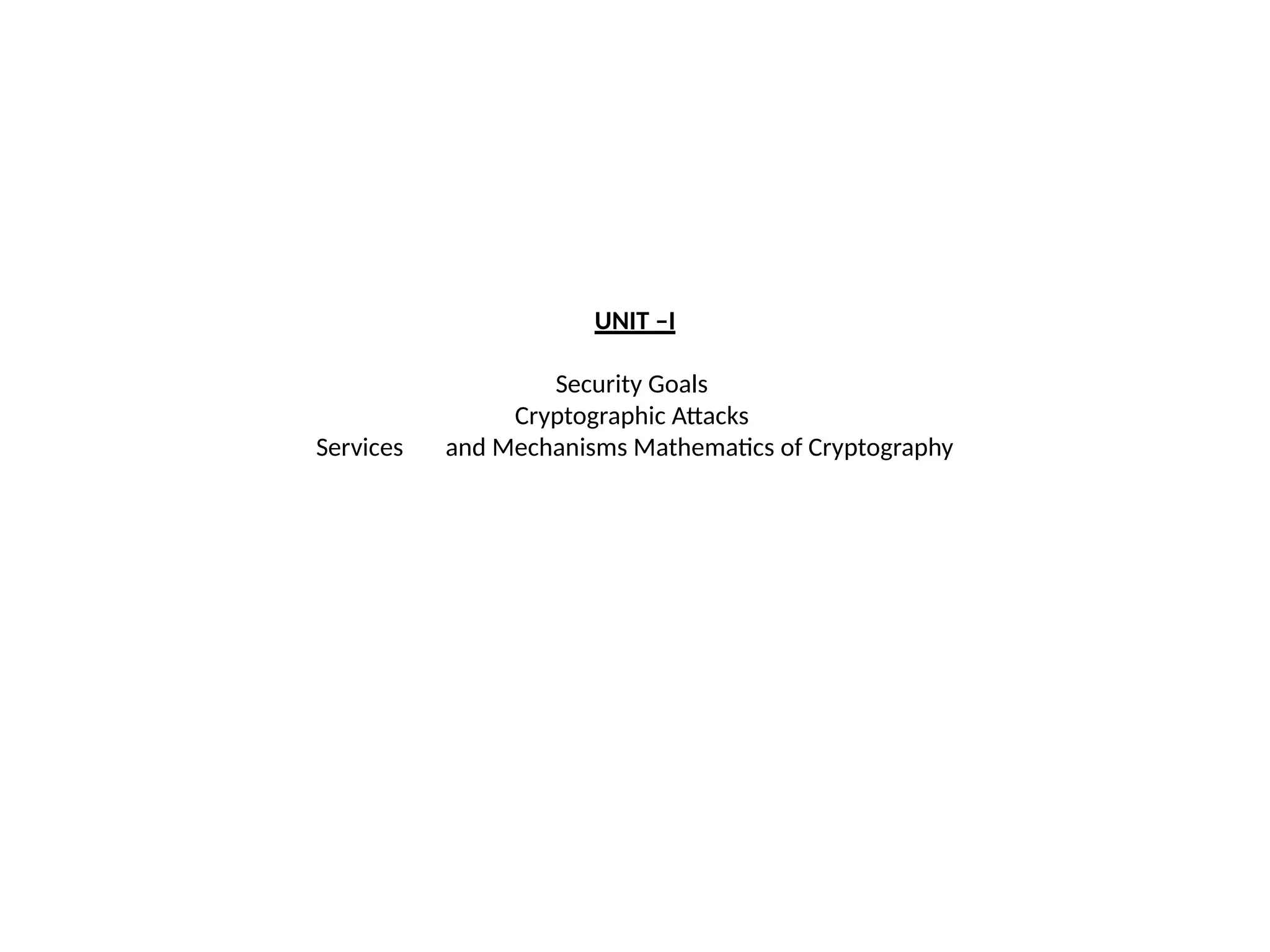 UNIT –I
Security Goals
Cryptographic Attacks
Services and Mechanisms Mathematics of Cryptography
 