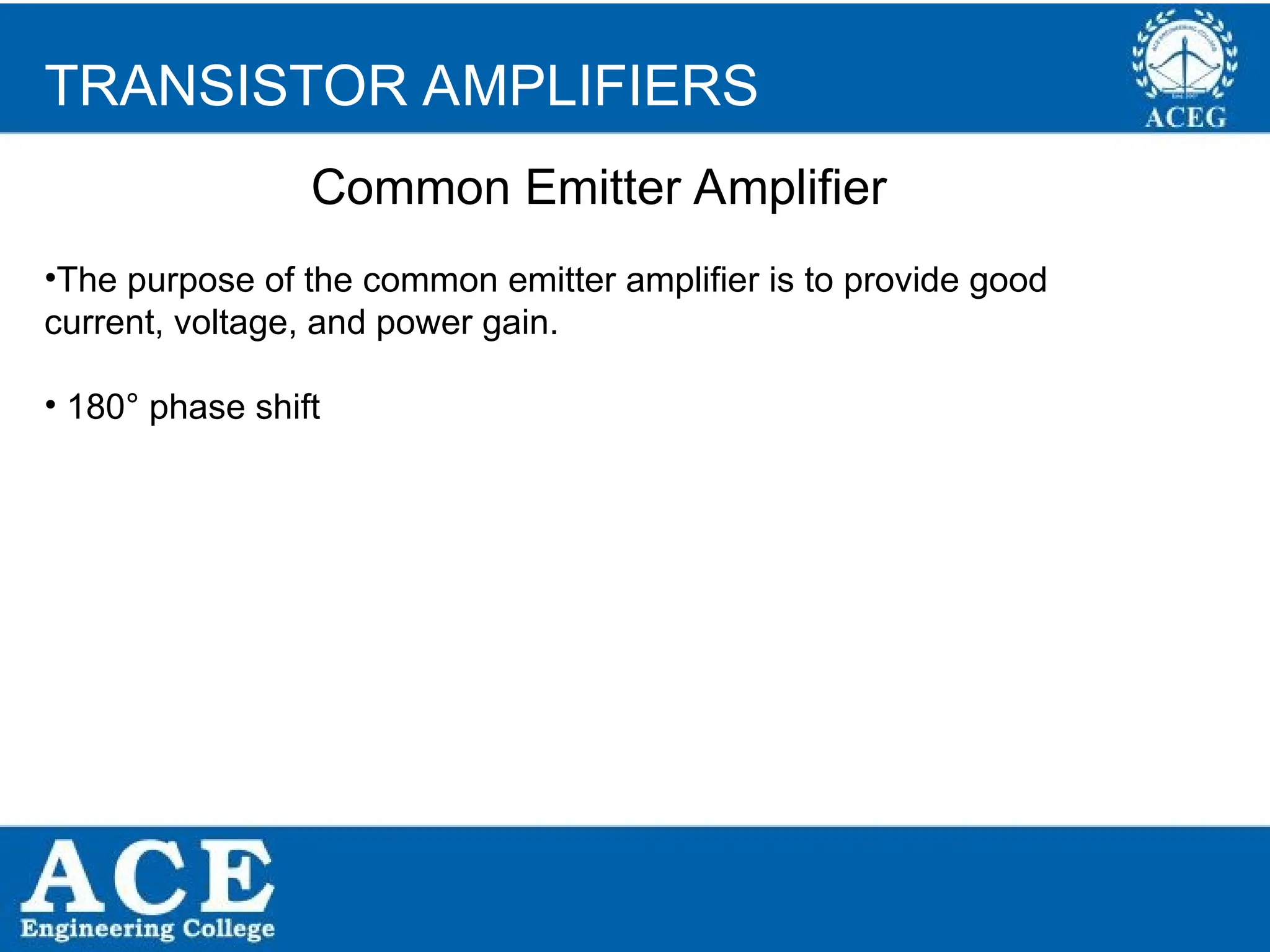 P.KIRAN KUMAR,ECE DEPARTMENT 32
•The purpose of the common emitter amplifier is to provide good
current, voltage, and power gain.
• 180° phase shift
TRANSISTOR AMPLIFIERS
Common Emitter Amplifier
 