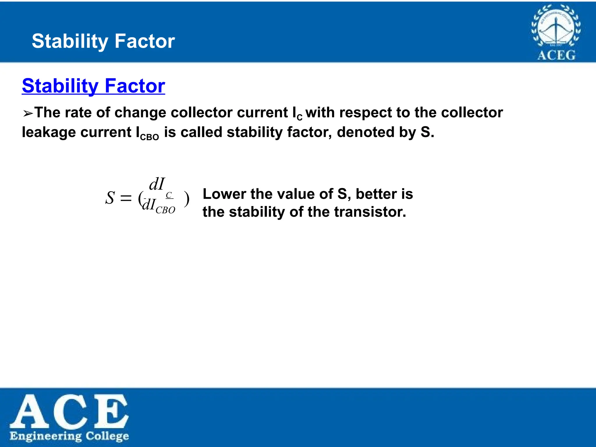 P.KIRAN KUMAR,ECE DEPARTMENT 39
Stability Factor
➢The rate of change collector current IC with respect to the collector
leakage current ICBO is called stability factor, denoted by S.
Stability Factor
Lower the value of S, better is
the stability of the transistor.
S  ( C
)
dICBO
dI
 