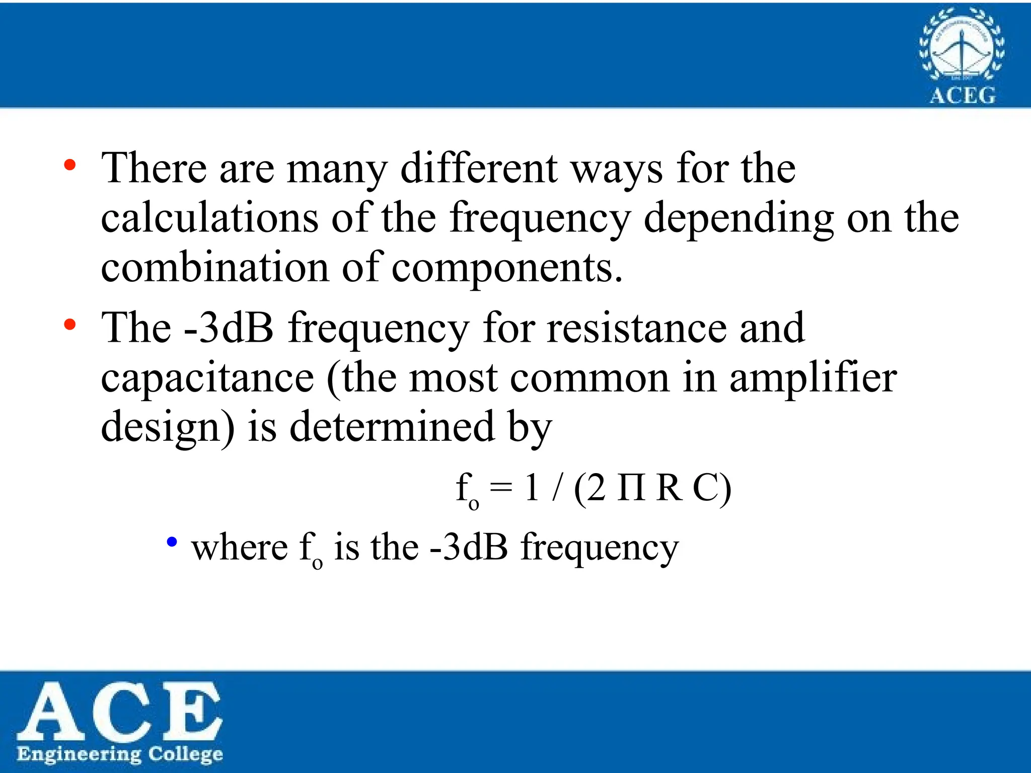 P.KIRAN KUMAR,ECE DEPARTMENT 60
• There are many different ways for the
calculations of the frequency depending on the
combination of components.
• The -3dB frequency for resistance and
capacitance (the most common in amplifier
design) is determined by
fo = 1 / (2 Π R C)
• where fo is the -3dB frequency
 