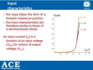 P.KIRAN KUMAR,ECE DEPARTMENT 21
• Input
characteristics
– the input takes the form of a
forward- biased pn junction
– the input characteristics are
therefore similar to those of
a semiconductor diode
An input current (IB) is a
function of an input voltage
(VBE) for various of output
voltage (VCE ).
 