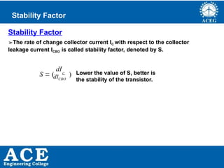 P.KIRAN KUMAR,ECE DEPARTMENT 39
Stability Factor
➢The rate of change collector current IC with respect to the collector
leakage current ICBO is called stability factor, denoted by S.
Stability Factor
Lower the value of S, better is
the stability of the transistor.
S  ( C
)
dICBO
dI
 