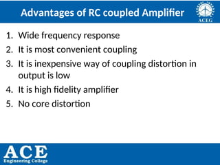 P.KIRAN KUMAR,ECE DEPARTMENT 75
Advantages of RC coupled Amplifier
1. Wide frequency response
2. It is most convenient coupling
3. It is inexpensive way of coupling distortion in
output is low
4. It is high fidelity amplifier
5. No core distortion
 