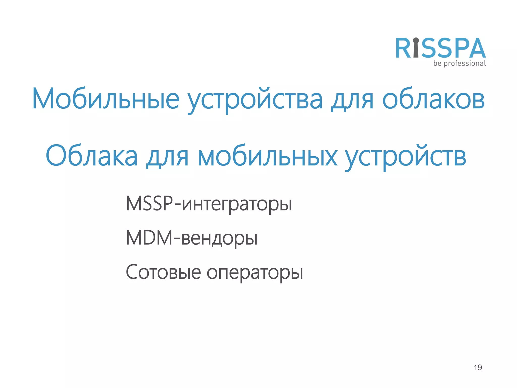Мобильные устройства для облаков
Облака для мобильных устройств
      MSSP-интеграторы
      MDM-вендоры
      Сотовые операторы



                                 19
 