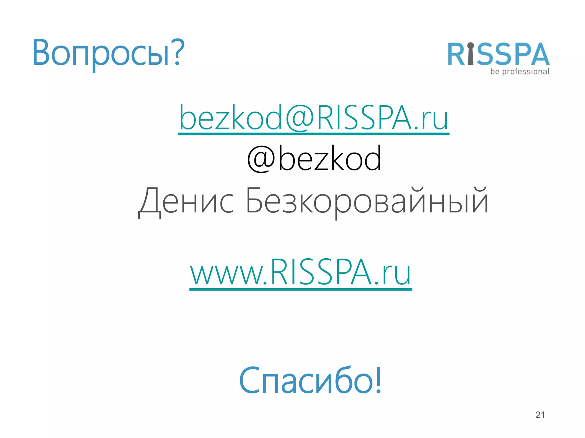 Вопросы?
       bezkod@RISSPA.ru
           @bezkod
     Денис Безкоровайный

           www.RISSPA.ru

             Спасибо!
                           21
 