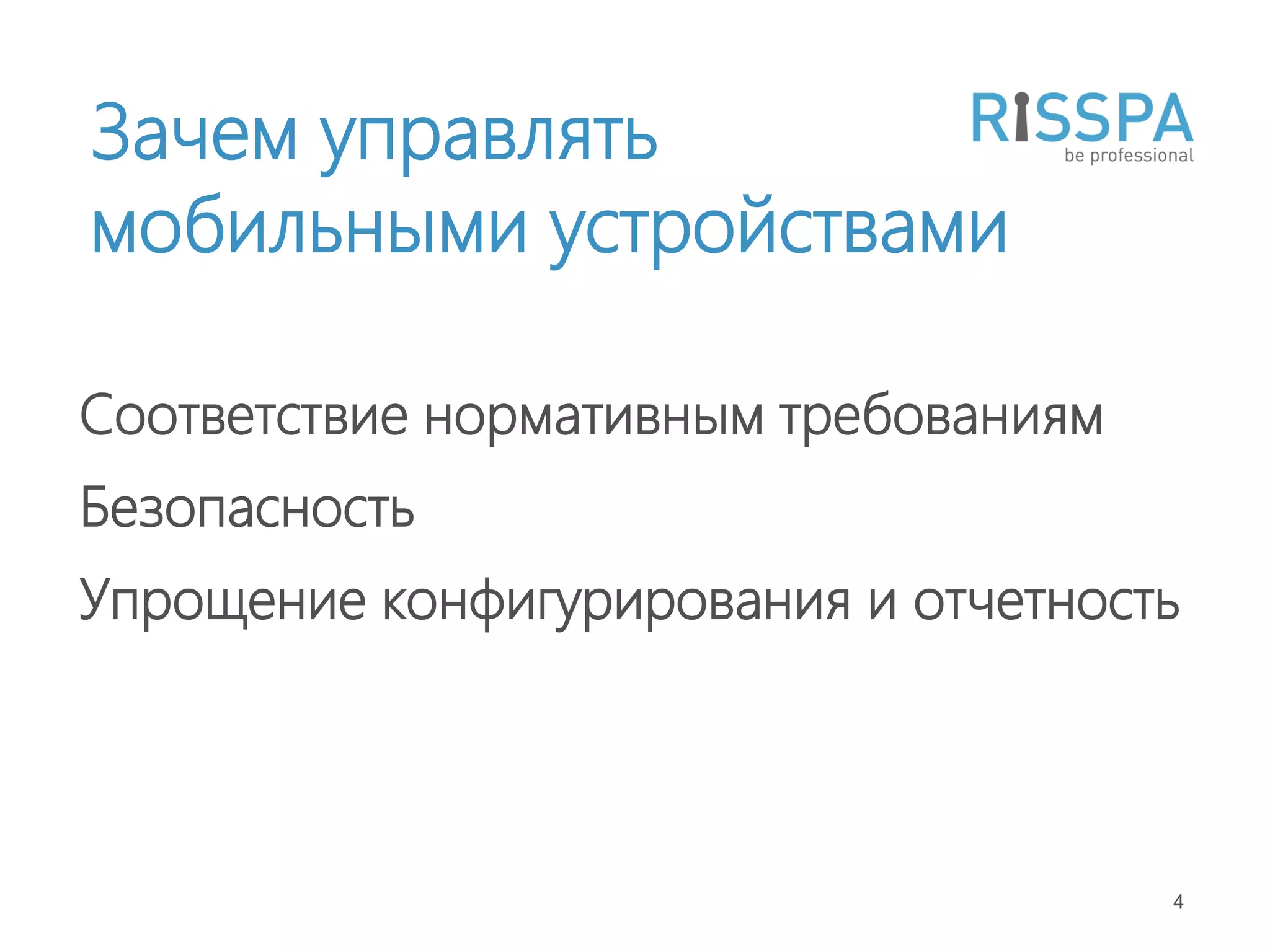 Зачем управлять
мобильными устройствами

Соответствие нормативным требованиям
Безопасность
Упрощение конфигурирования и отчетность




                                       4
 