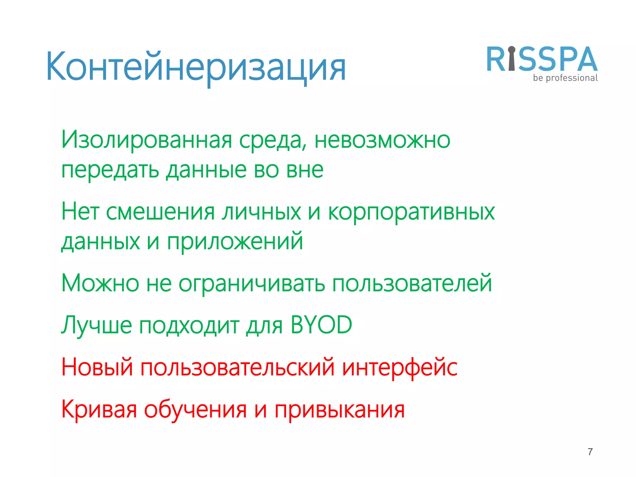 Контейнеризация
Изолированная среда, невозможно
передать данные во вне
Нет смешения личных и корпоративных
данных и приложений
Можно не ограничивать пользователей
Лучше подходит для BYOD
Новый пользовательский интерфейс
Кривая обучения и привыкания
                                      7
 