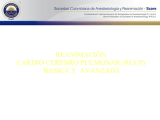 REANIMACIÓN  CARDIO CEREBRO PULMONAR (RCCP)  BASICA Y  AVANZADA CESAR A. RUBIANO M. Anestesiólogo U.N. Miembro del Comit é Nacional de Reanimación de la SCARE  SOCIEDAD COLOMBIANA DE ANESTESIOLOGÍA Y REANIMACIÓN - SCARE 