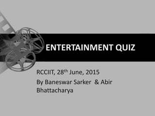 ENTERTAINMENT QUIZ
RCCIIT, 28th June, 2015
By Baneswar Sarker & Abir
Bhattacharya
 