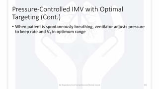 Pressure-Controlled IMV with Optimal
Targeting (Cont.)
• When patient is spontaneously breathing, ventilator adjusts pressure
to keep rate and VT in optimum range
1st Respiratory Care Comprehensive Review Course 101
 