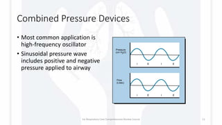 Combined Pressure Devices
• Most common application is
high-frequency oscillator
• Sinusoidal pressure wave
includes positive and negative
pressure applied to airway
1st Respiratory Care Comprehensive Review Course 11
 