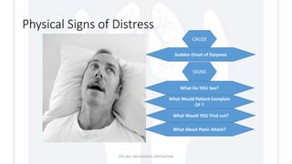 Physical Signs of Distress
RTS 363: MECHANICAL VENTILATION
CAUSE
Sudden Onset of Dyspnea
SIGNS
What Do YOU See?
What Would Patient Complain
OF ?
What Would YOU Find out?
What About Panic Attack?
 