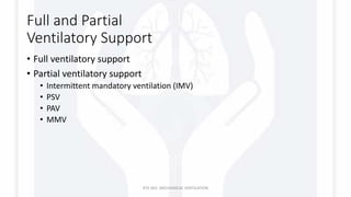 Full and Partial
Ventilatory Support
• Full ventilatory support
• Partial ventilatory support
• Intermittent mandatory ventilation (IMV)
• PSV
• PAV
• MMV
RTS 363: MECHANICAL VENTILATION
 