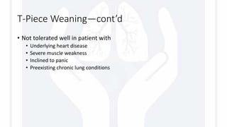 T-Piece Weaning—cont’d
• Not tolerated well in patient with
• Underlying heart disease
• Severe muscle weakness
• Inclined to panic
• Preexisting chronic lung conditions
 