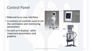 Control Panel
• Referred to as user interface
• It contains all controls used to set
the ventilation and monitoring
parameters
• As well as It displays other
important parameters and
graphics
1st Respiratory Care Comprehensive Review Course 19
 