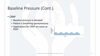 Baseline Pressure (Cont.)
• CPAP
• Baseline pressure is elevated
• Patient is breathing spontaneously
• Applications for CPAP are same as
PEEP
1st Respiratory Care Comprehensive Review Course 66
 