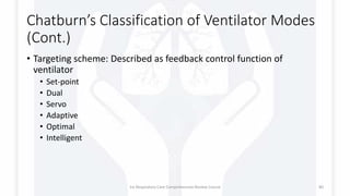 Chatburn’s Classification of Ventilator Modes
(Cont.)
• Targeting scheme: Described as feedback control function of
ventilator
• Set-point
• Dual
• Servo
• Adaptive
• Optimal
• Intelligent
1st Respiratory Care Comprehensive Review Course 80
 